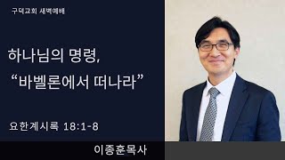 2024.12.18. 새벽예배 이종훈 목사 - 하나님의 명령, ?바벨로에서 떠나라 [요한계시록 18장 1절 - 8절](구덕교회)