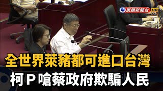 全世界萊豬都可進口 柯P嗆蔡政府欺騙人民－民視新聞