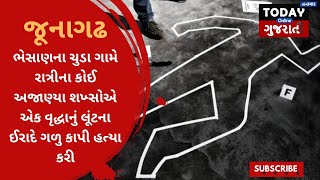 જૂનાગઢના ભેસાણના ચુડા ગામે અજાણ્યા શખ્સોએ વૃદ્ધાનું લૂંટના ઈરાદે ગળુ કાપી હત્યા કરી