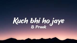 Kuch bhi ho jaye (lyrics) - B Praak | Jaani |