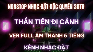 NONSTOP ĐẶT ĐỘC QUYỀN - THẦN TIÊN ĐI CẢNH  - FULL 6 TIẾNG l KÊNH NHẠC ĐẶT