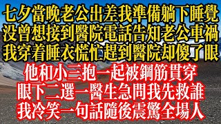 七夕当晚老公出差我准备躺下睡觉，没曾想接到医院电话告知老公车祸，我穿着睡衣慌忙赶到医院却傻了眼，他和小三抱一起被钢筋贯穿，眼下二选一医生急问我先救谁，我冷笑一句话随后震惊全场人！#情感故事