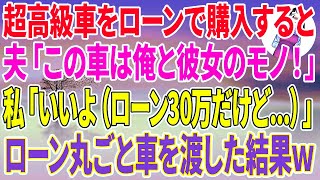 【スカッとする話】超高級車をローンで購入すると、夫「この車は今から俺と彼女のモノ！」私「いいよ！（ローン30万だけど...）」ローン丸ごと車を渡した結果w