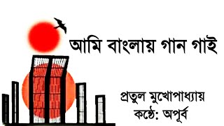 আমি বাংলায় গান গাই। প্রতুল মুখোপাধ‍্যায়। কন্ঠে: অপূর্ব। বাংলা কবিতা আবৃত্তি।