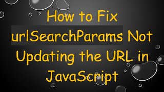 How to Fix urlSearchParams Not Updating the URL in JavaScript