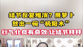 结节反复难消？用萝卜熬出一碗“极阳水”，行气化痰有奇效，让结节消散无踪。