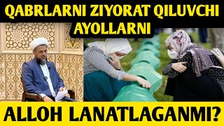 QABRLARNI ZIYORAT QILUVCHI AYOLLARNI ALLOH LANATLAGANMI?