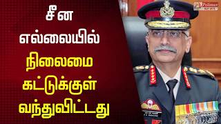 சீன எல்லையில் நிலைமை கட்டுக்குள் வந்துவிட்டது: ராணுவ தளபதி நராவனே