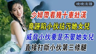 第30集：少婦帶著幾十車壯漢，竟誣陷小夥玷汙她女兒，威脅小夥要是不娶她女兒，直接打斷小夥第三條腿