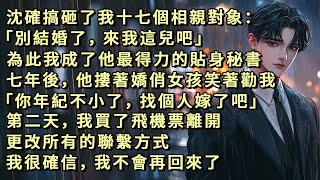 沈確搞砸了我十七個相親對象：「別結婚了，來我這兒吧」為此我成了他最得力的貼身秘書，七年後，他摟著嬌俏女孩笑著勸我，「你年紀不小了，找個人嫁了吧」第二天，我買了飛機票離開，我很確信，我不會再回來了