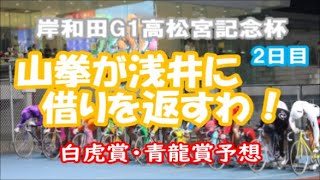 【競輪予想】岸和田G1高松宮記念杯　2日目　山拳が浅井に借りを返すわ！　　白虎賞・青龍賞予想