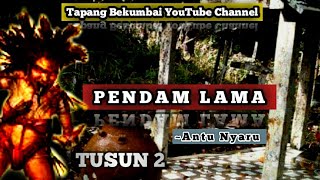 (TUSUN 2) PENDAM LAMA~ANTU NYARU