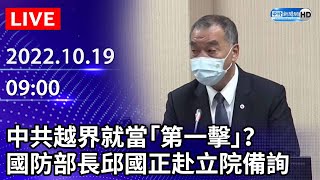 【LIVE直播】中共越界就當「第一擊」？　國防部長邱國正赴立院備詢｜2022.10.19 @ChinaTimes