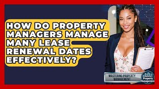 How Do Property Managers Manage Many Lease Renewal Dates Effectively?