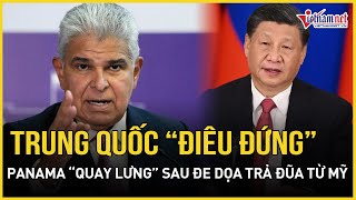 Trung Quốc “điêu đứng” vì Panama bất ngờ “quay lưng” sau đe dọa trả đũa chấn động từ Mỹ?