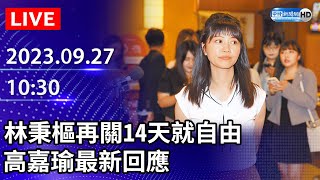 🔴【LIVE直播】林秉樞再關14天就自由　高嘉瑜最新回應｜2023.09.27 @ChinaTimes