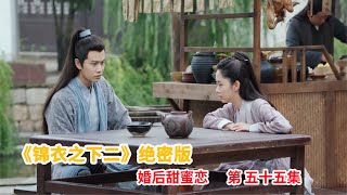 《锦衣之下2》绝密版之婚后甜蜜恋 第55集：陆绎抓到嫌疑犯说出同党为东林党，顾宪成与今夏说叛徒之事。（任嘉伦\u0026谭松韵 领衔主演）