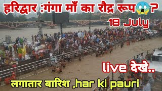 हरिद्वार :18 July गंगा माँ का रौद्र रूप😱? haridwar live video || बारिश का कहर @haridwar6427