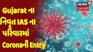 Gujarat ના નિવૃત IAS ના પરિવારમાં Coronaની Entry | News18 Gujarati