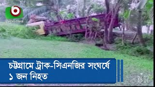 চট্টগ্রামে ট্রাক-সিএনজির সংঘর্ষে ১ জন নিহত