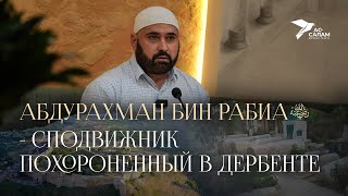 Абдурахман бин Рабиа - сподвижник похороненный в Дербенте / Урок истории #4