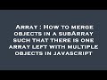 Array : How to merge objects in a subArray such that there is one array left with multiple objects i