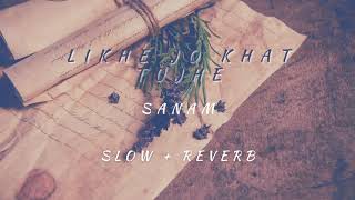 Likhe Jo Khat Tujhe | SANAM | Slow x Reverb | Use Headphones