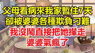 父母看病來我家暫住7天，卻被婆婆各種欺負刁難，我沒鬧直接把她攆走，婆婆氣瘋了！#心寄奇旅#為人處世#生活經驗#情感#故事#彩礼#花開富貴#深夜淺讀