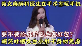 美女麻醉科医生居然在手术室玩手机! 爆笑吐槽女生小肚子身材焦虑, 都是火锅烧烤大盘鸡!｜医生脱口秀