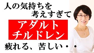 【アダルトチルドレン 悩み】アダルトチルドレンのお悩み「人の気持ちを考えすぎて、疲れてしまう・苦しい」の改善方法