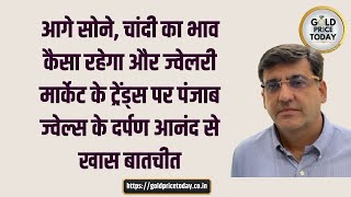 सोने और चांदी के भाव में कितनी तेजी मंदी रहने वाली है, पंजाब ज्वेल्स के दर्पण आनंद से खास बातचीत