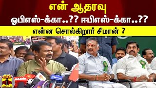 என் ஆதரவு ஓபிஎஸ்-க்கா..?? ஈபிஎஸ்-க்கா..?? - என்ன சொல்கிறார் சீமான்?? | Seeman | Chennai | ADMK