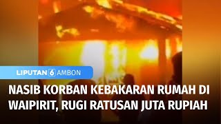 Nasib Korban Kebakaran Rumah di Waipirit, Kerugian Mencapai Ratusan Juta Rupiah | Liputan 6 Ambon