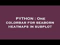 PYTHON : One colorbar for seaborn heatmaps in subplot