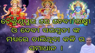 ବୈକୁଣ୍ଠପୁର ରେ ଦେବୀ ଲକ୍ଷ୍ମୀ ଓ ଦେବୀ ସରସ୍ଵତୀ ଙ୍କ ମଧ୍ଯରେ ଚାଲିଥିବା କଳି ର ସମାଧାନ। #snbeheraodia