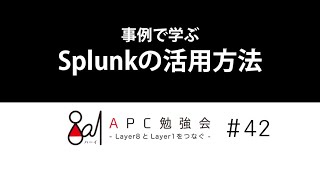 「8a1」APC勉強会#42：事例で学ぶSplunkの活用方法