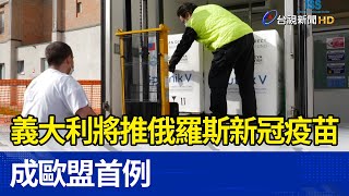 義大利將推俄羅斯新冠疫苗 成歐盟首例