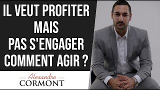 Il veut profiter  mais pas s'engager comment agir ?