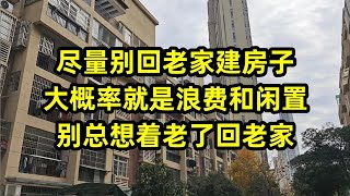 尽量别回老家建房子，大概率就是浪费和闲置，别总想着老了回老家