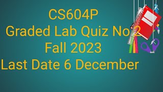 CS604p Graded Lab Quiz No 2 || cs604p graded lab quiz no 2 fall 2023