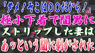 【スカッとする話】「ダメ！そこは〇〇だから！」極小下着で間男にストリップした妻はあっという間に剥がされた。