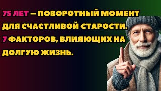 75 лет – поворотный момент для счастливой старости. 7 факторов, влияющих на долгую жизнь.