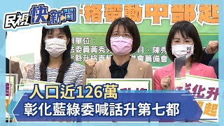 彰縣人口近126萬 　藍綠委共識喊話升格第七都－民視新聞