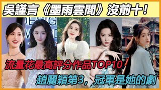 吳謹言《墨雨雲間》沒前十！流量花最高評分作品TOP10！趙麗穎第3，冠軍是她的劇！#唐嫣#迪麗熱巴#楊冪#李沁#楊紫#關曉彤#虞書欣#趙麗穎#劉詩詩#劉亦菲