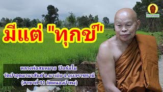 มีแต่ทุกข์ : พระครูอุดมวนานุรักษ์ (หลวงพ่อสมหมาย ปิยธัมโม) วัดป่าอุดมวนาสันต์ อ.นาเยีย จ.อุบลราชธานี