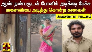 ஆண் நண்பருடன் போனில் அடிக்கடி பேச்சு - மனைவியை அடித்து கொன்ற கணவன் - அம்பலமான நாடகம்