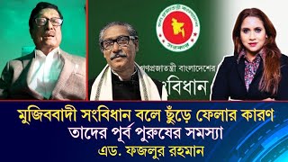 মুজিববাদী সংবিধান বলে ছুঁড়ে ফেলার কারণ তাদের পূর্ব পুরুষের সমস্যা ॥ এড. ফজলুর রহমান