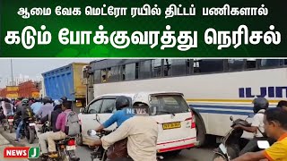 ஆமை வேகத்தில் நடைபெறும் மெட்ரோ ரயில் திட்டப்  பணிகளால் கடும் போக்குவரத்து நெரிசல் | NewsJ