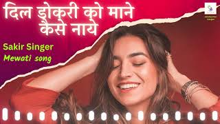 sakir singer दिल डोकरी को माने केसे नाय New Mewati song