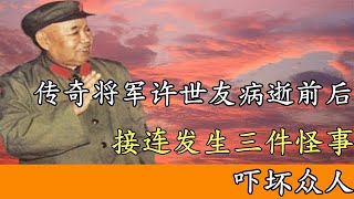 传奇将军许世友去世前后，接连发生三件怪事，令人匪夷所思